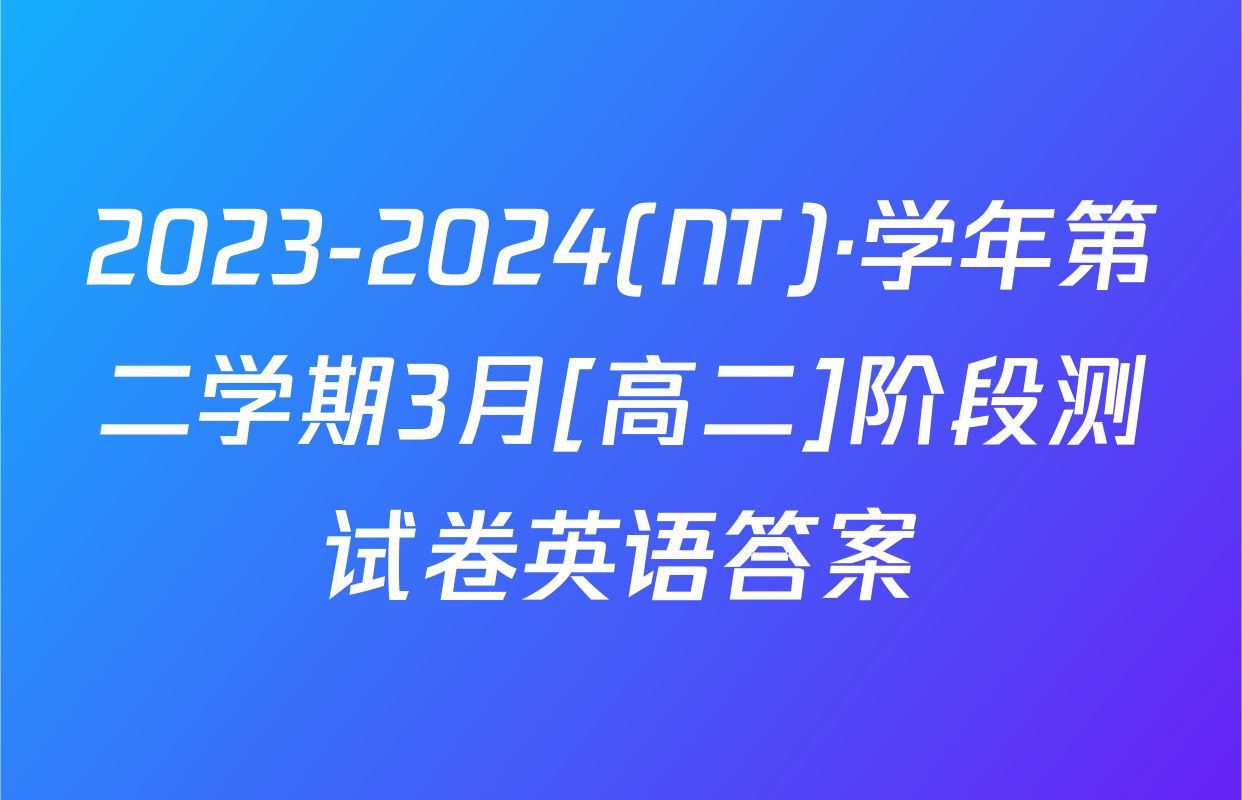 2023-2024(NT)·学年第二学期3月[高二]阶段测试卷英语答案