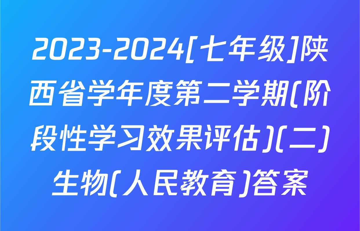 2023-2024[七年级]陕西省学年度第二学期(阶段性学习效果评估)(二)生物(人民教育)答案