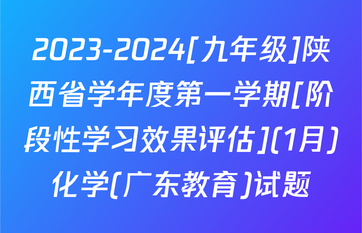 2023-2024[九年级]陕西省学年度第一学期[阶段性学习效果评估](1月)化学(广东教育)试题