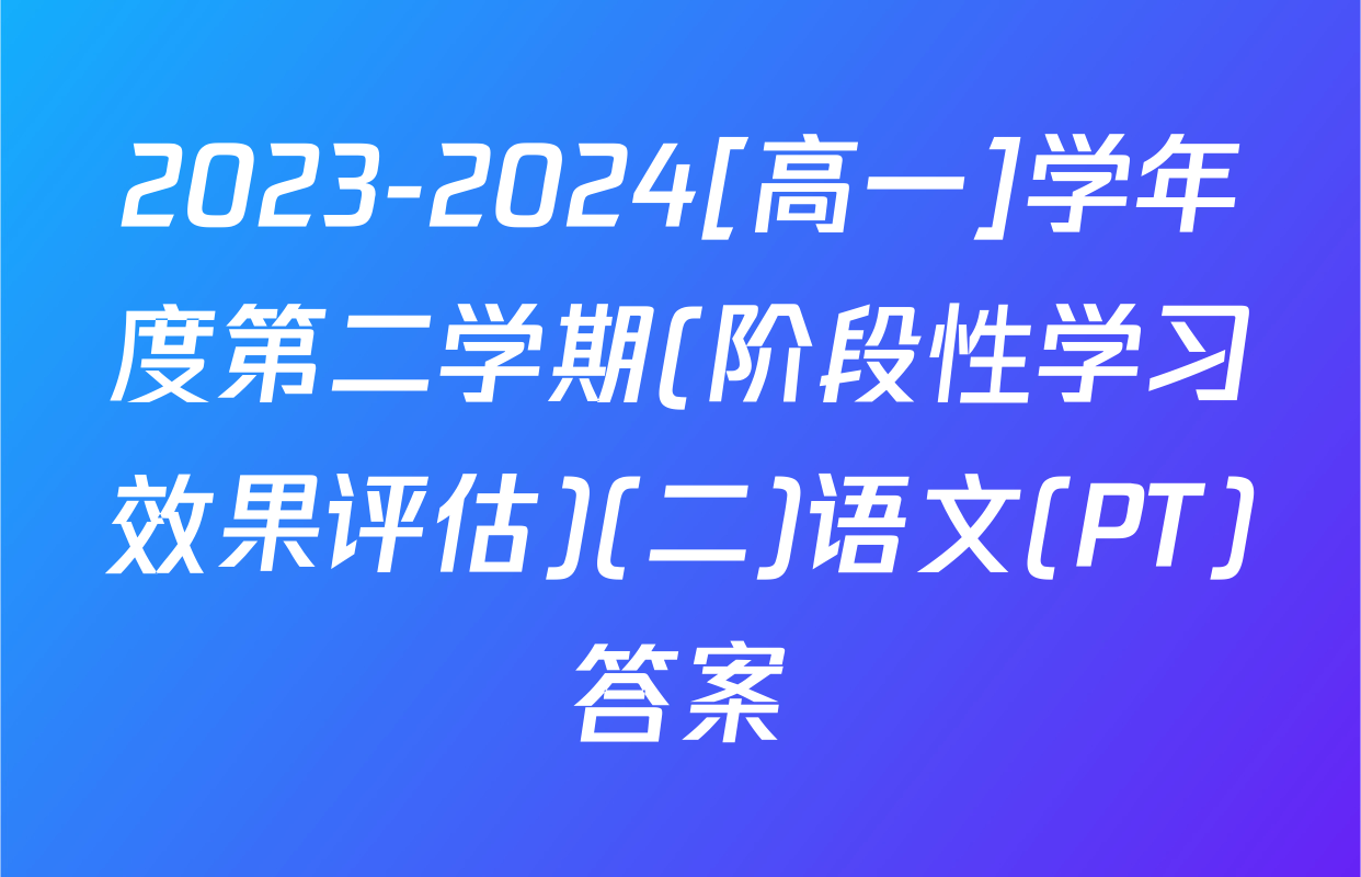 2023-2024[高一]学年度第二学期(阶段性学习效果评估)(二)语文(PT)答案