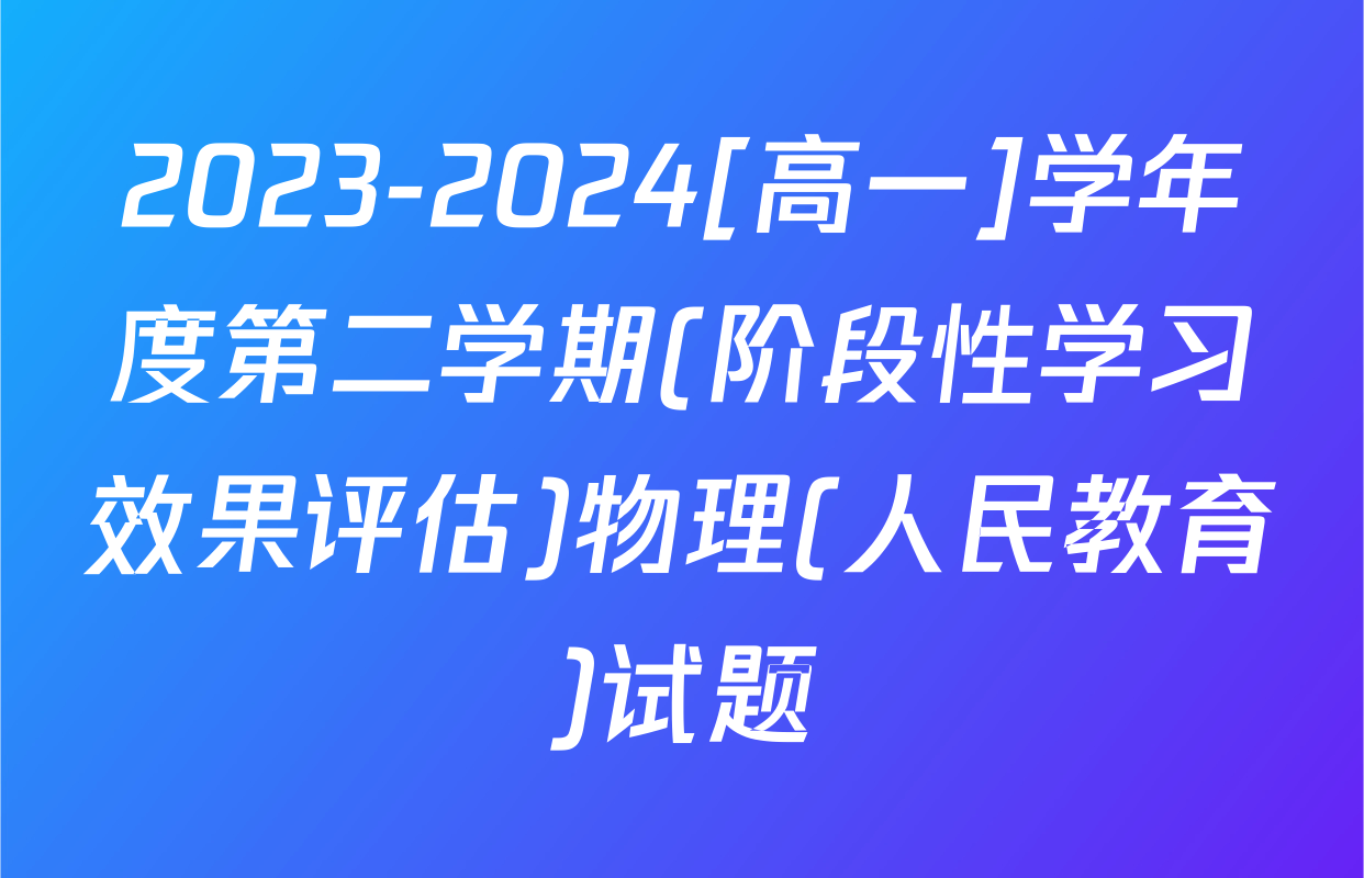 2023-2024[高一]学年度第二学期(阶段性学习效果评估)物理(人民教育)试题