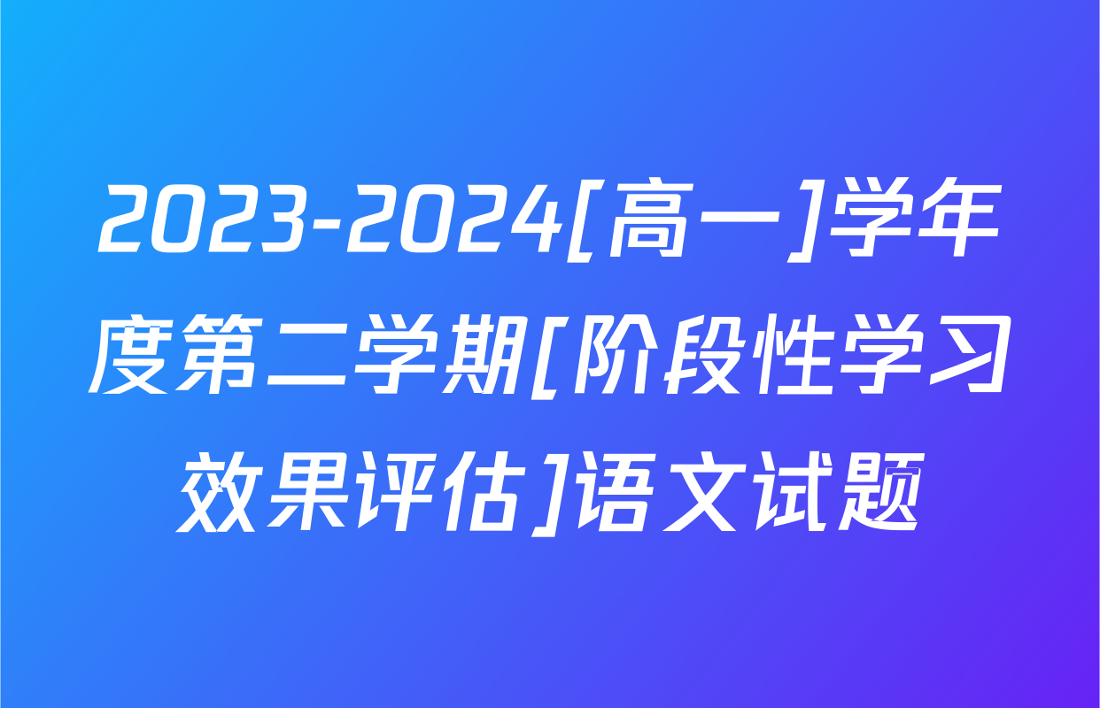 2023-2024[高一]学年度第二学期[阶段性学习效果评估]语文试题