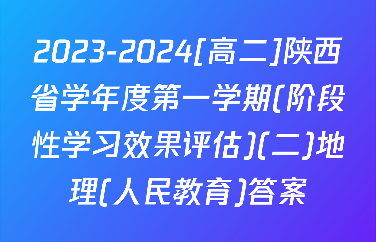 2023-2024[高二]陕西省学年度第一学期(阶段性学习效果评估)(二)地理(人民教育)答案