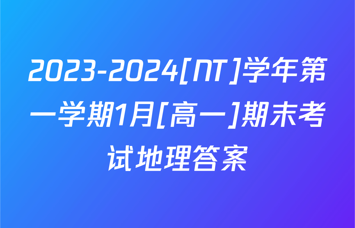 2023-2024[NT]学年第一学期1月[高一]期末考试地理答案