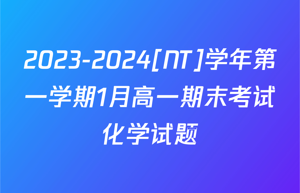 2023-2024[NT]学年第一学期1月高一期末考试化学试题