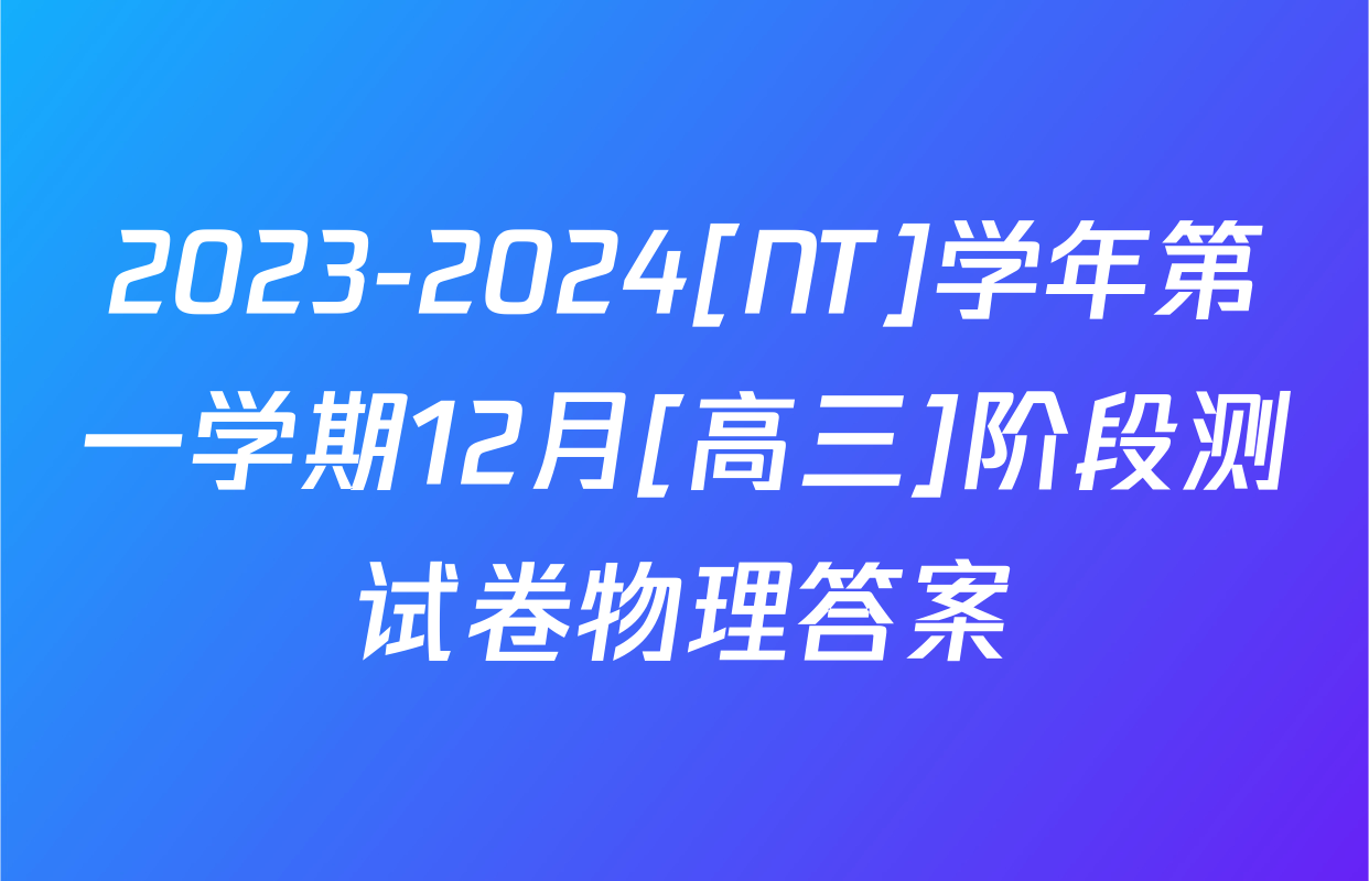 2023-2024[NT]学年第一学期12月[高三]阶段测试卷物理答案