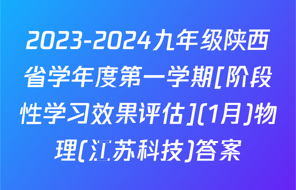 2023-2024九年级陕西省学年度第一学期[阶段性学习效果评估](1月)物理(江苏科技)答案
