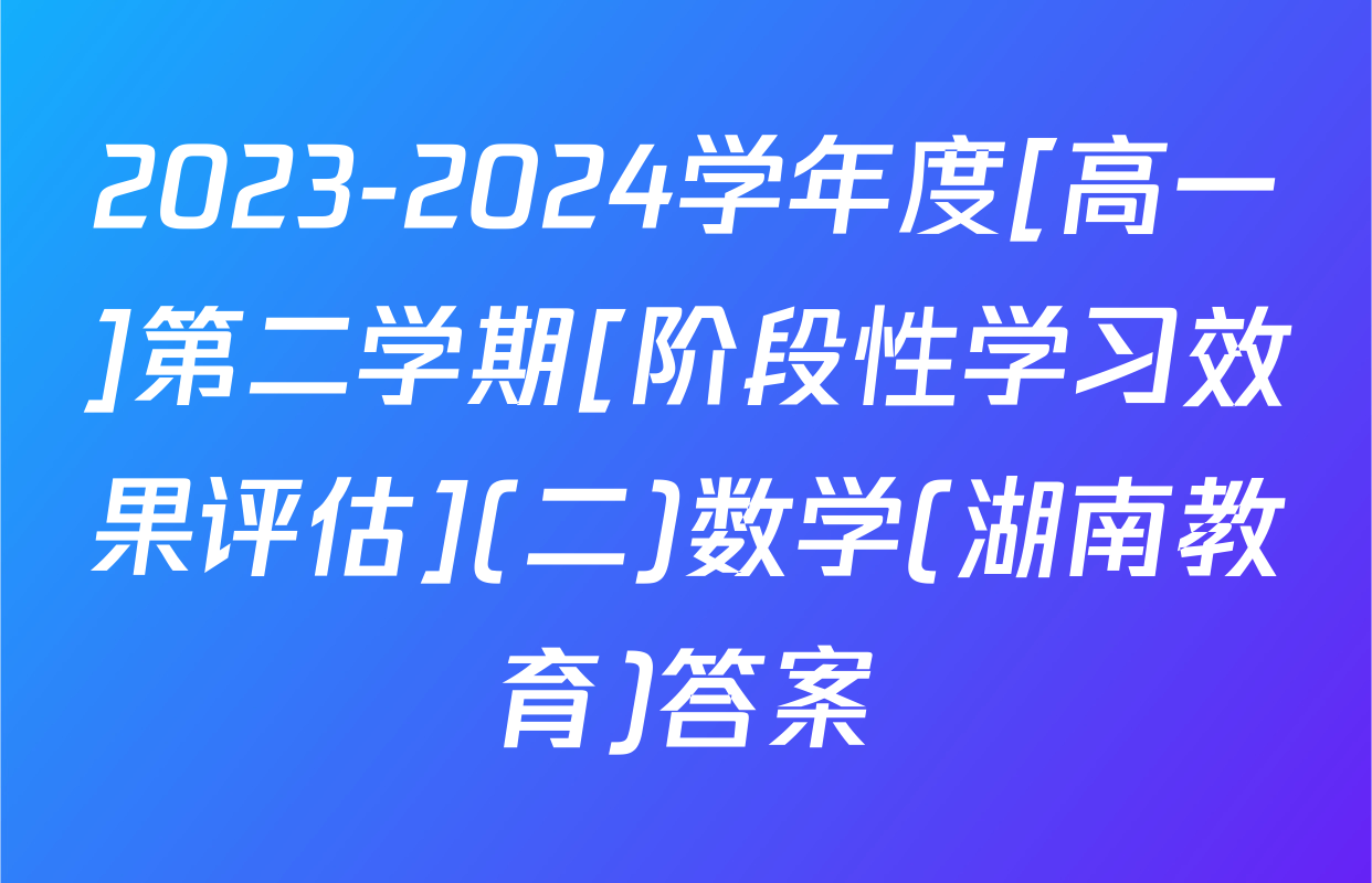 2023-2024学年度[高一]第二学期[阶段性学习效果评估](二)数学(湖南教育)答案