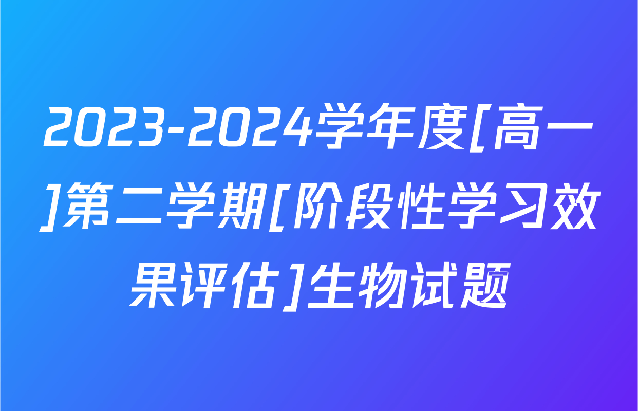 2023-2024学年度[高一]第二学期[阶段性学习效果评估]生物试题