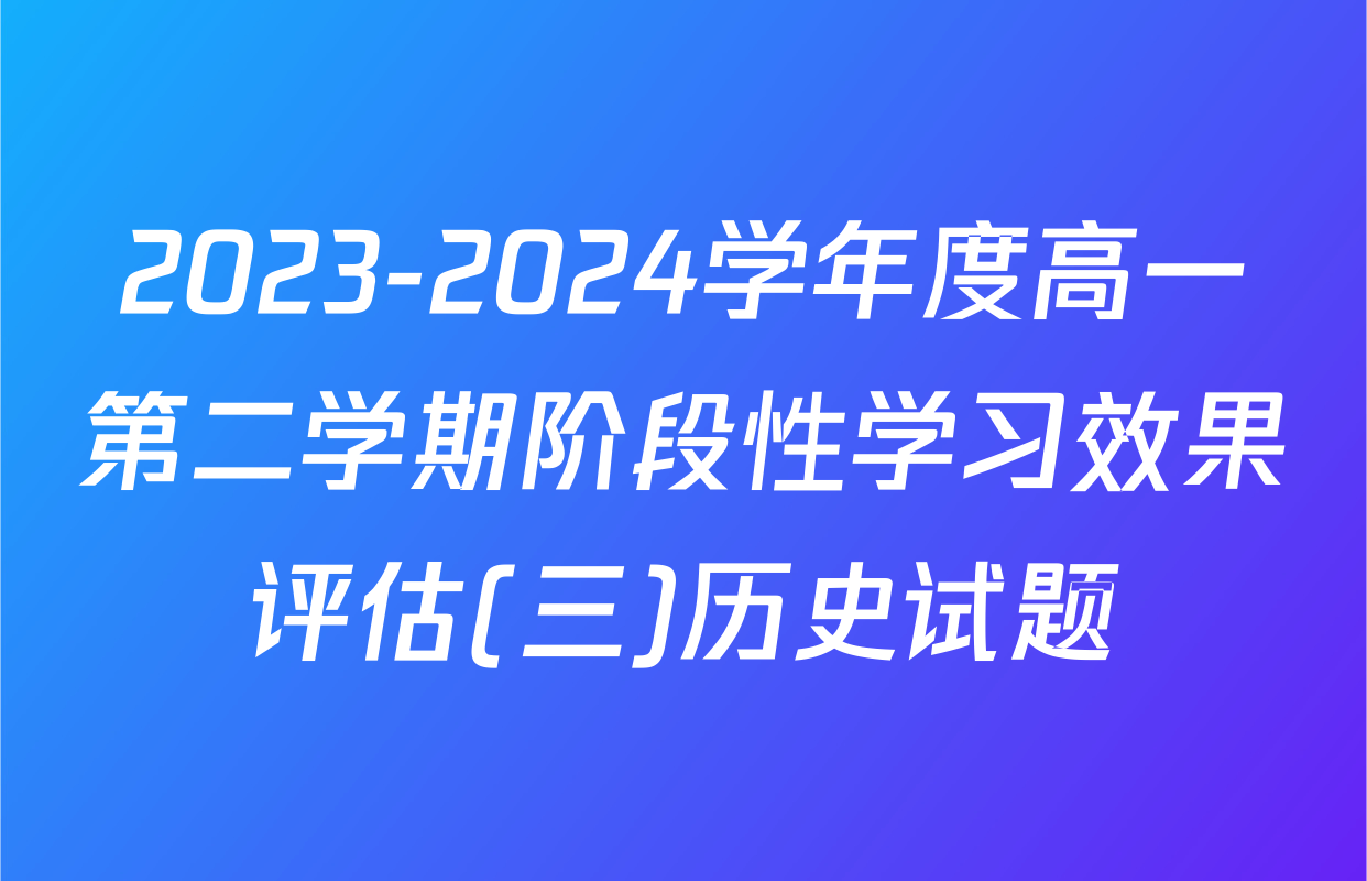 2023-2024学年度高一第二学期阶段性学习效果评估(三)历史试题