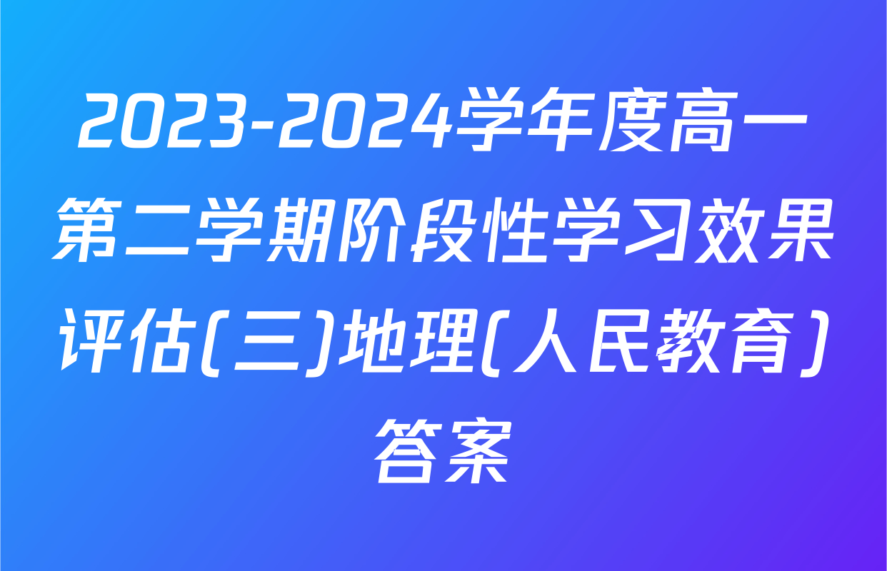 2023-2024学年度高一第二学期阶段性学习效果评估(三)地理(人民教育)答案
