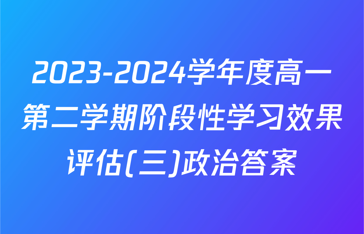 2023-2024学年度高一第二学期阶段性学习效果评估(三)政治答案