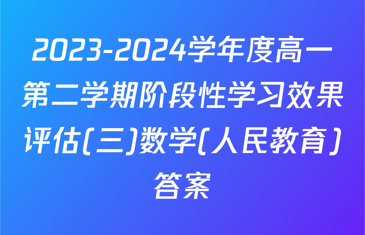2023-2024学年度高一第二学期阶段性学习效果评估(三)数学(人民教育)答案