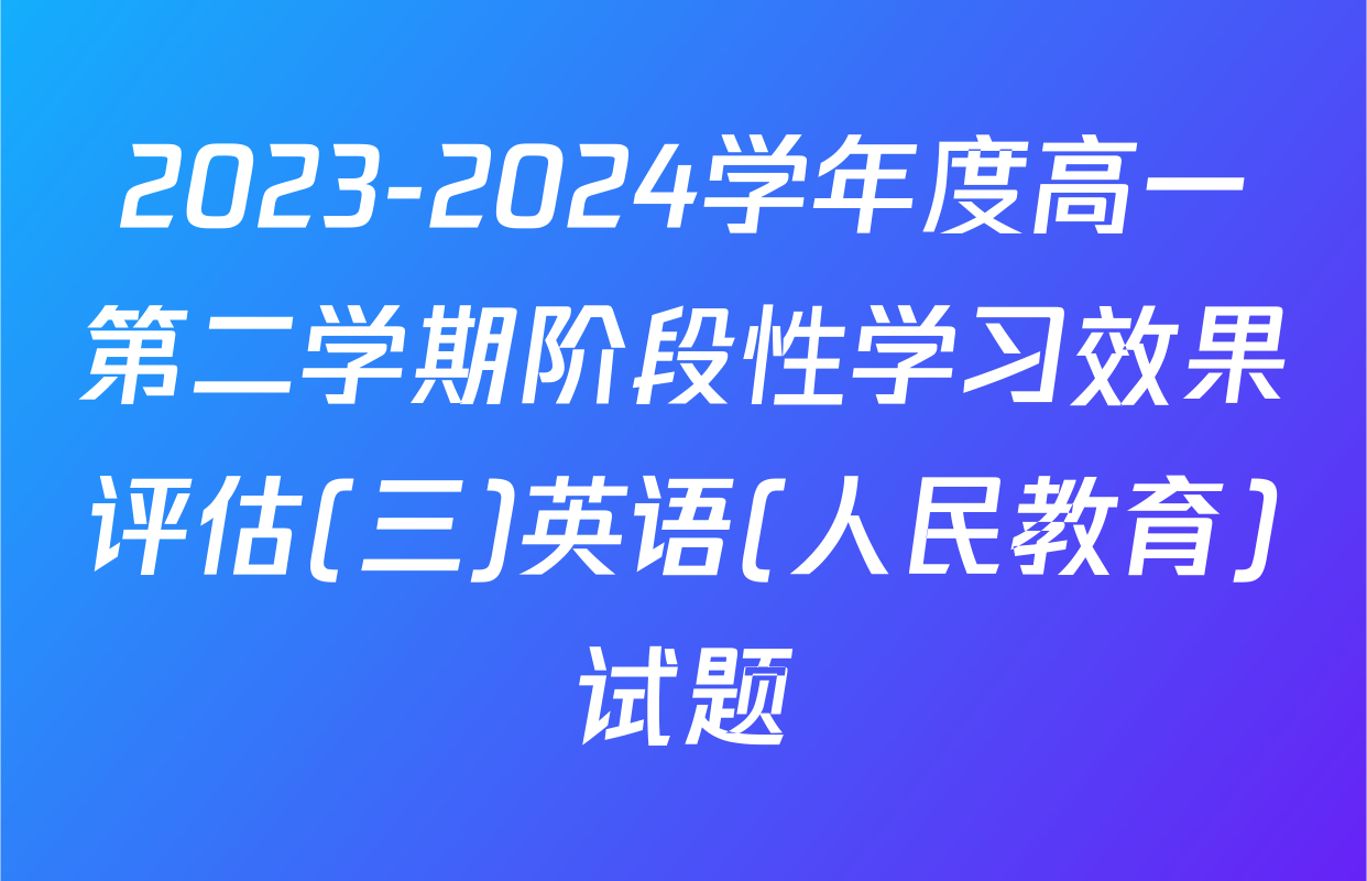 2023-2024学年度高一第二学期阶段性学习效果评估(三)英语(人民教育)试题