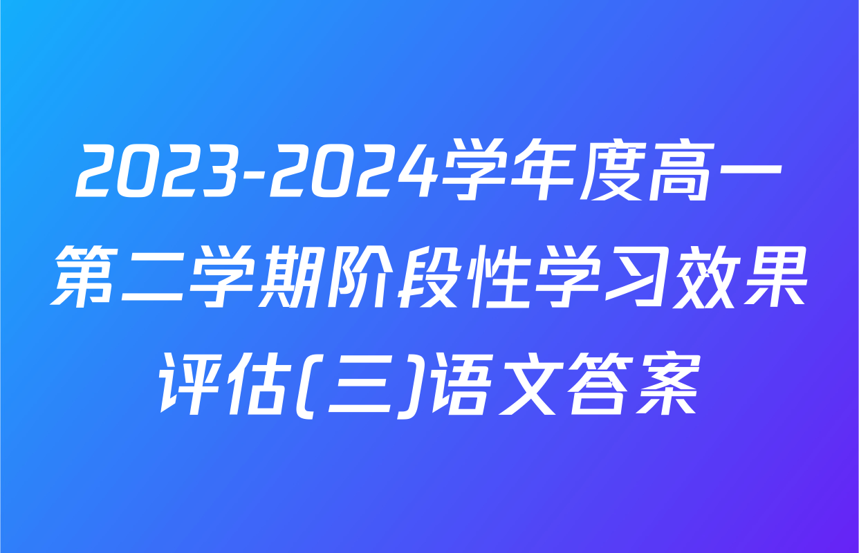 2023-2024学年度高一第二学期阶段性学习效果评估(三)语文答案