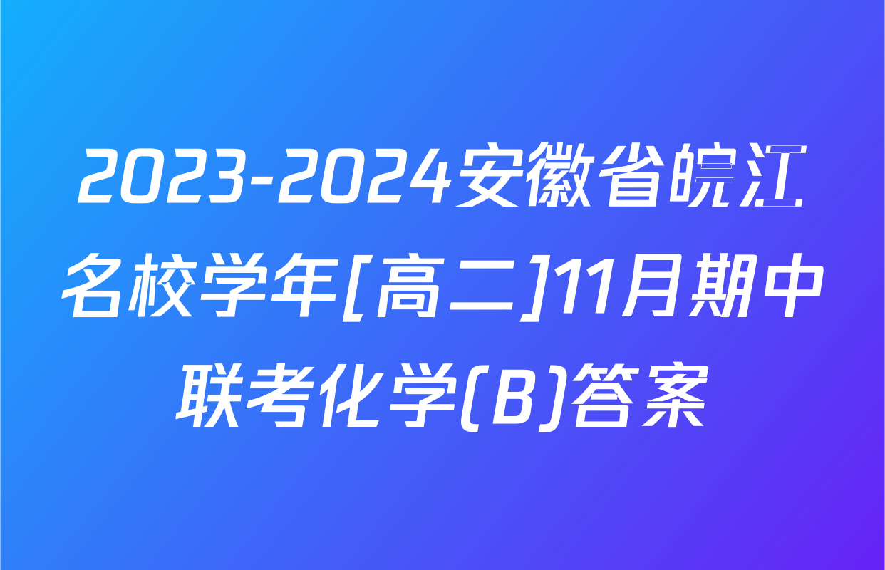 2023-2024安徽省皖江名校学年[高二]11月期中联考化学(B)答案