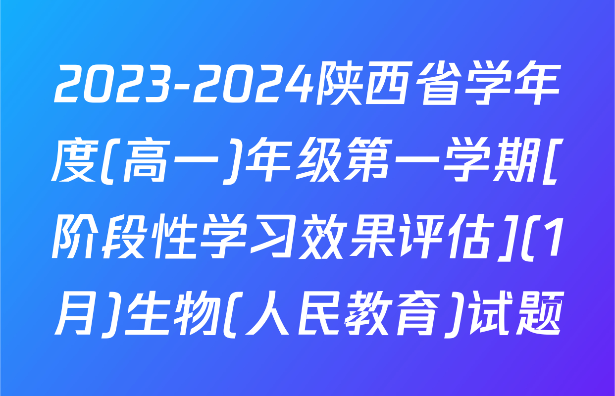 2023-2024陕西省学年度(高一)年级第一学期[阶段性学习效果评估](1月)生物(人民教育)试题
