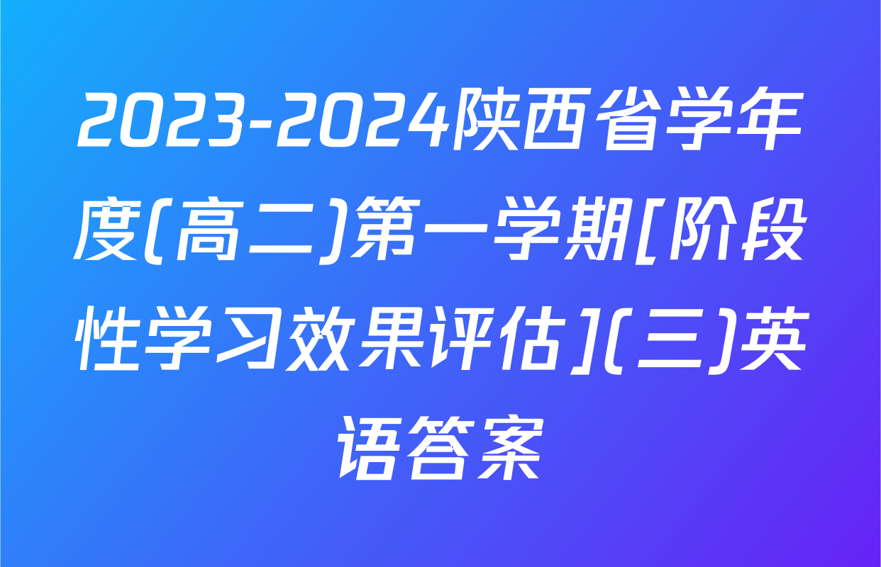 2023-2024陕西省学年度(高二)第一学期[阶段性学习效果评估](三)英语答案