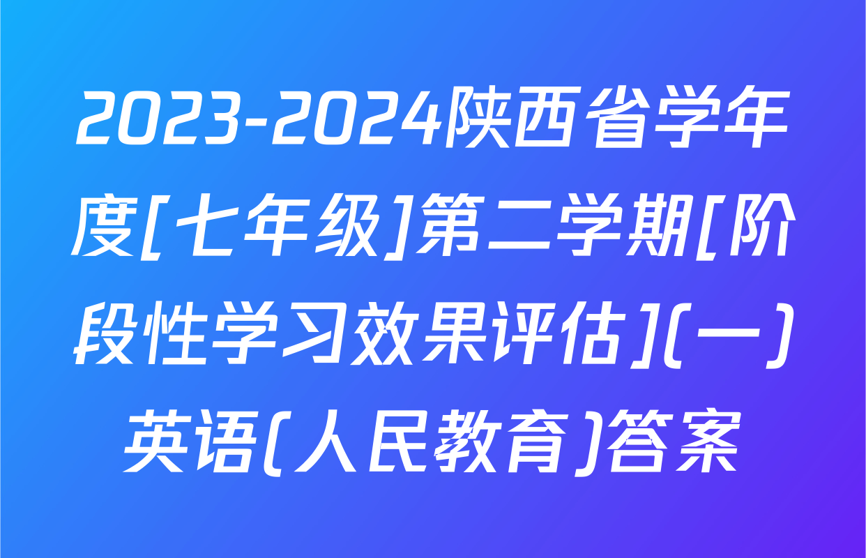 2023-2024陕西省学年度[七年级]第二学期[阶段性学习效果评估](一)英语(人民教育)答案