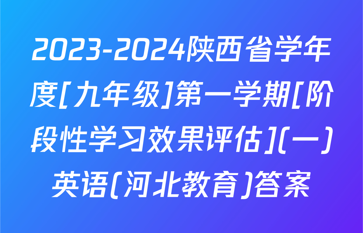 2023-2024陕西省学年度[九年级]第一学期[阶段性学习效果评估](一)英语(河北教育)答案
