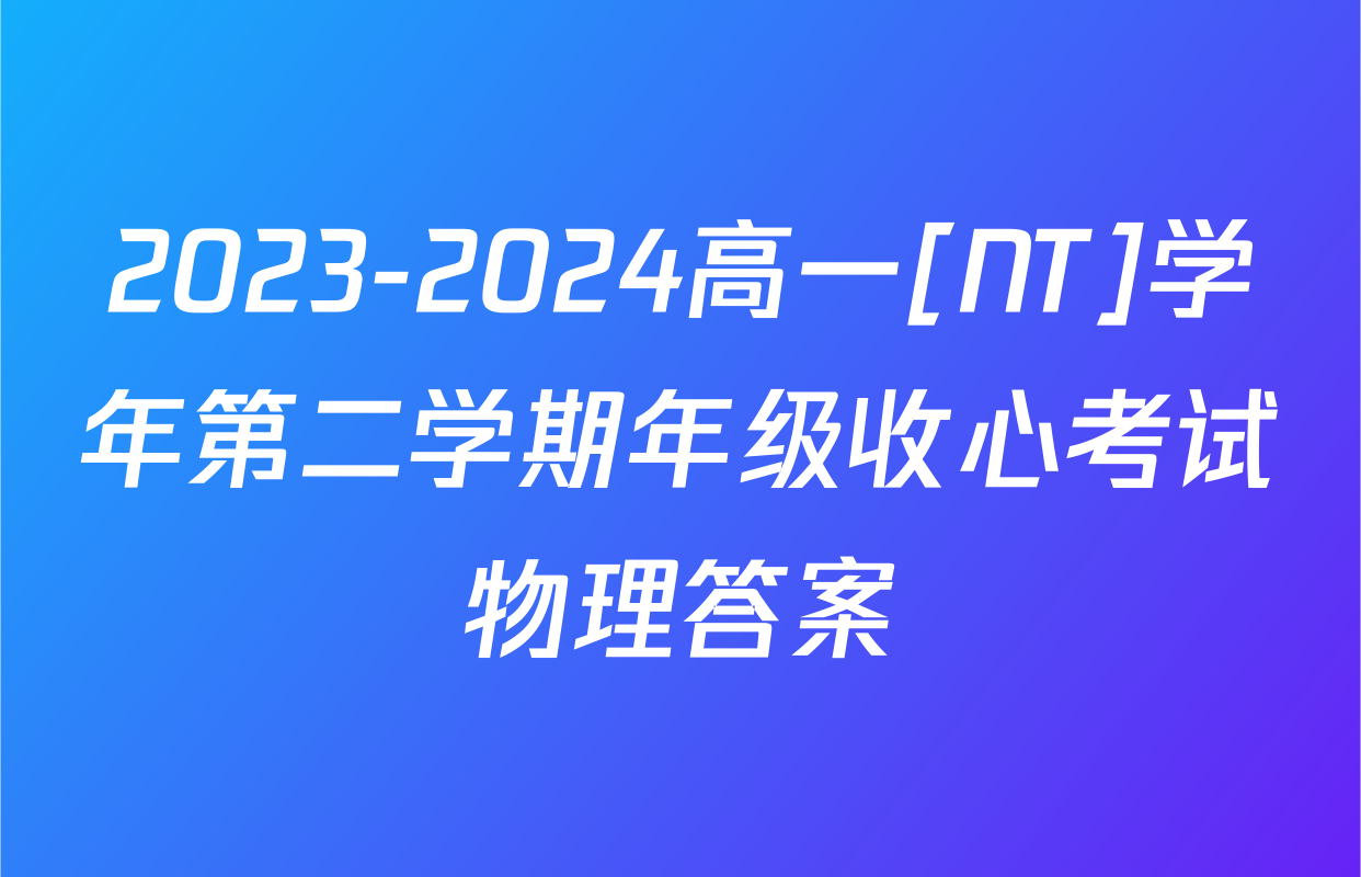 2023-2024高一[NT]学年第二学期年级收心考试物理答案