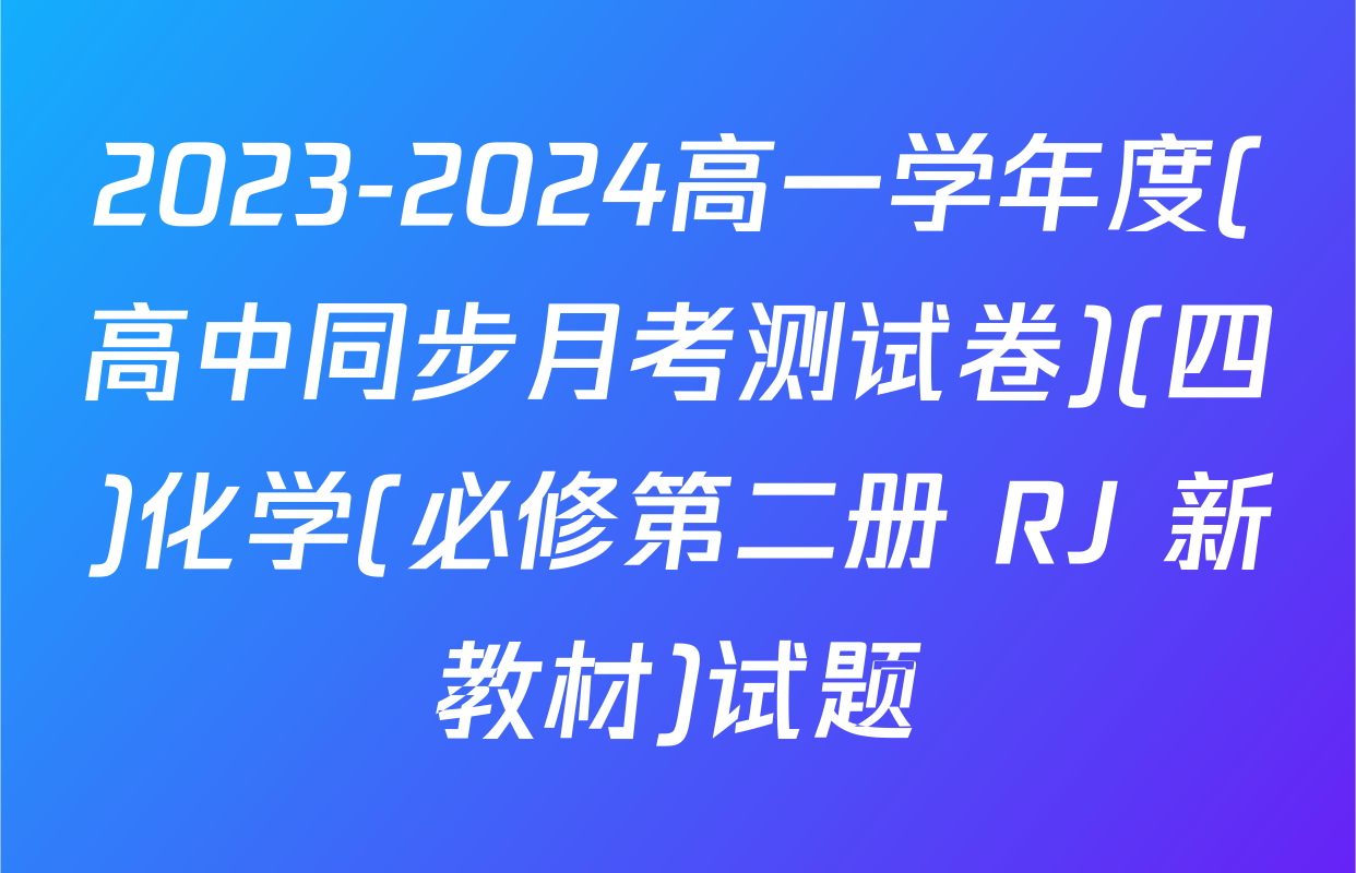 2023-2024高一学年度(高中同步月考测试卷)(四)化学(必修第二册 RJ 新教材)试题