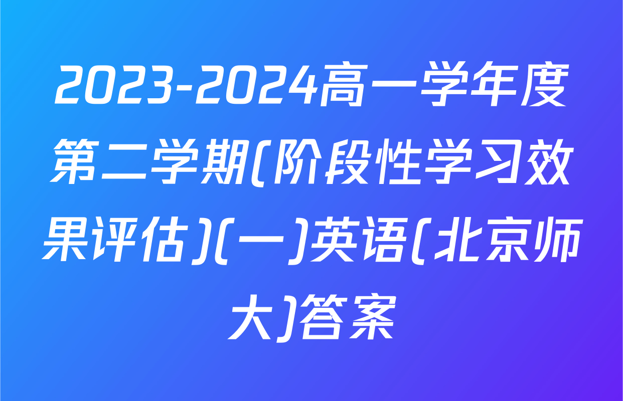 2023-2024高一学年度第二学期(阶段性学习效果评估)(一)英语(北京师大)答案