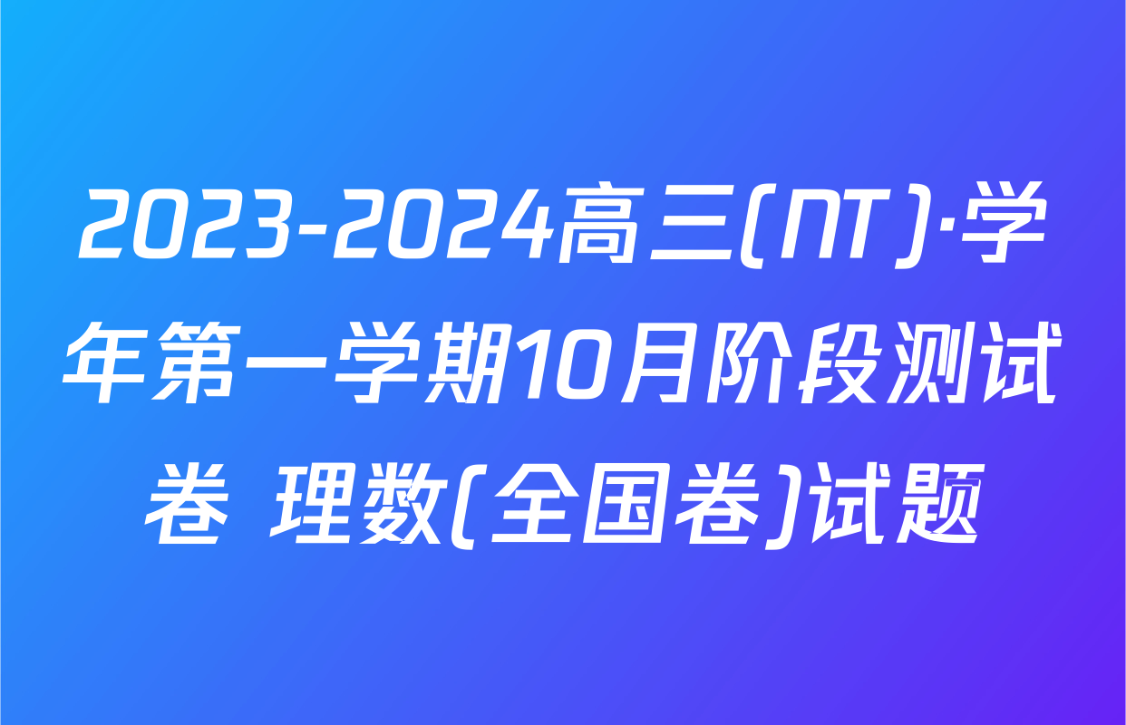 2023-2024高三(NT)·学年第一学期10月阶段测试卷 理数(全国卷)试题