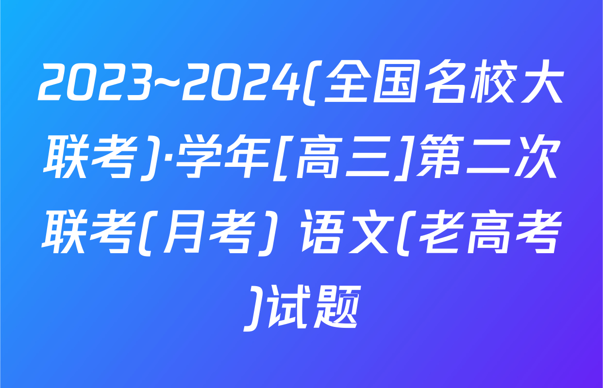 2023~2024(全国名校大联考)·学年[高三]第二次联考(月考) 语文(老高考)试题