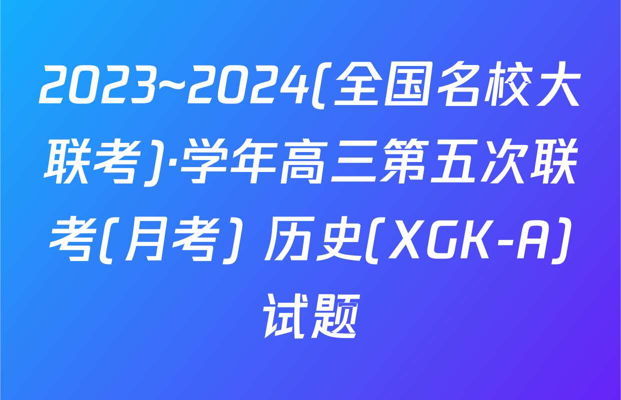 2023~2024(全国名校大联考)·学年高三第五次联考(月考) 历史(XGK-A)试题