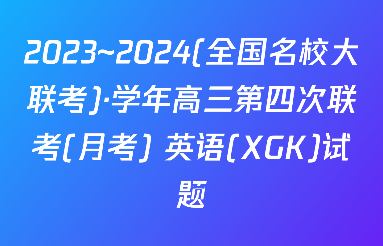2023~2024(全国名校大联考)·学年高三第四次联考(月考) 英语(XGK)试题