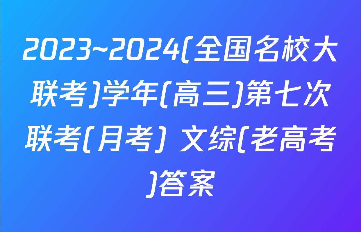 2023~2024(全国名校大联考)学年(高三)第七次联考(月考) 文综(老高考)答案