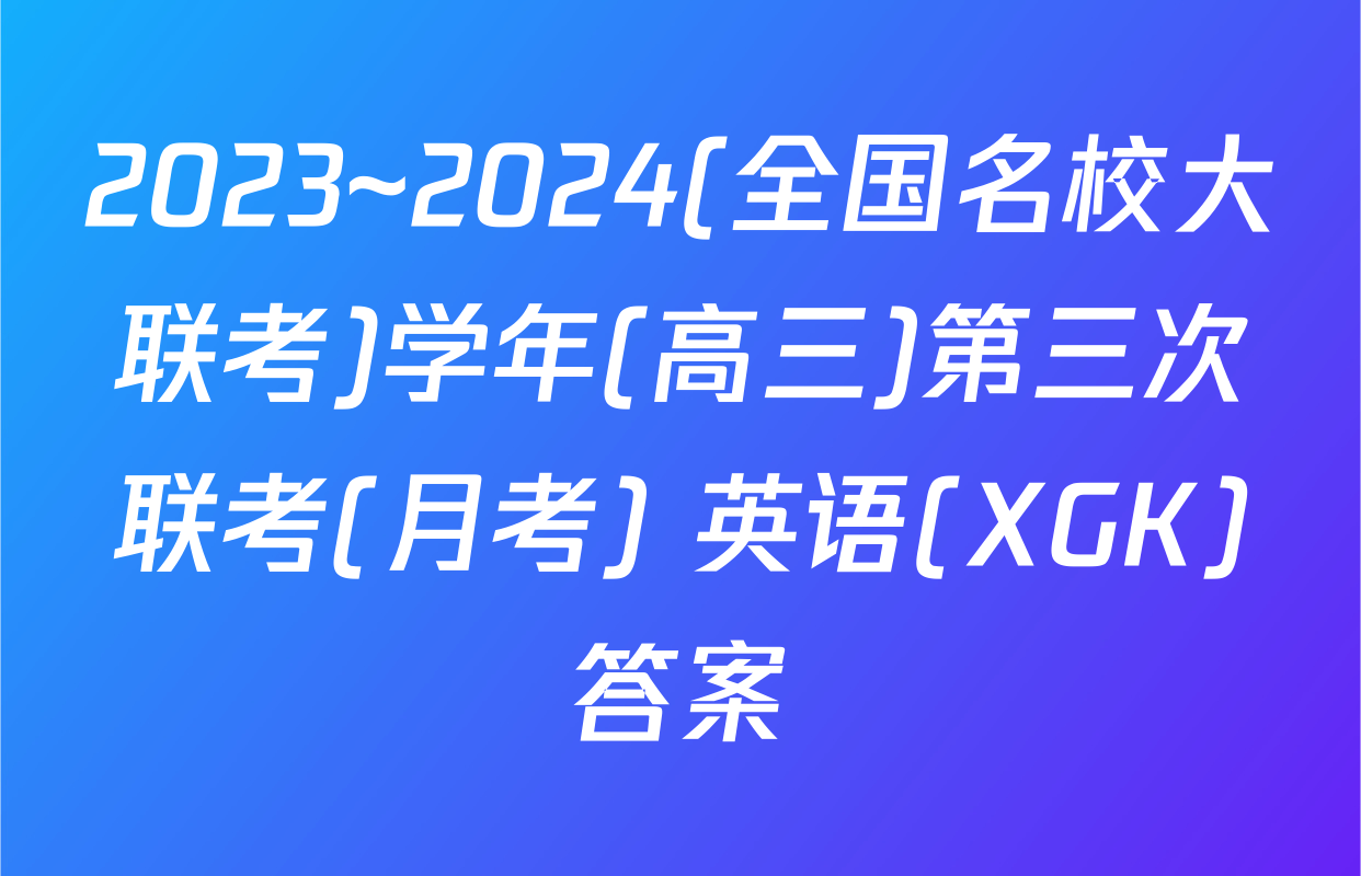 2023~2024(全国名校大联考)学年(高三)第三次联考(月考) 英语(XGK)答案