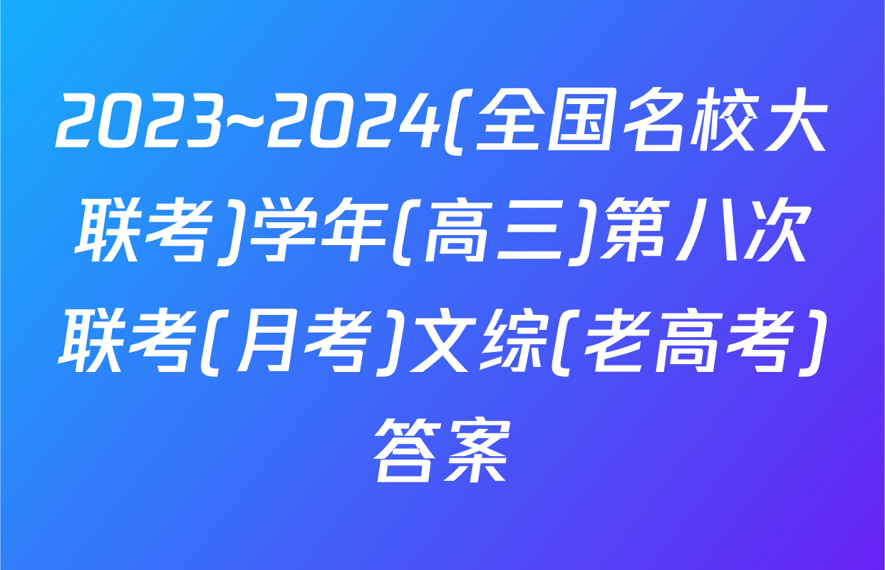 2023~2024(全国名校大联考)学年(高三)第八次联考(月考)文综(老高考)答案