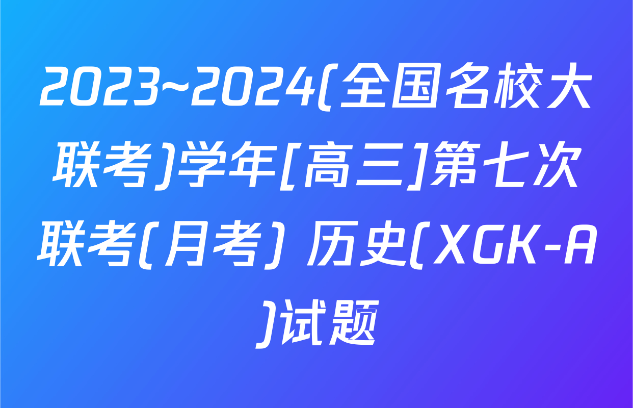 2023~2024(全国名校大联考)学年[高三]第七次联考(月考) 历史(XGK-A)试题
