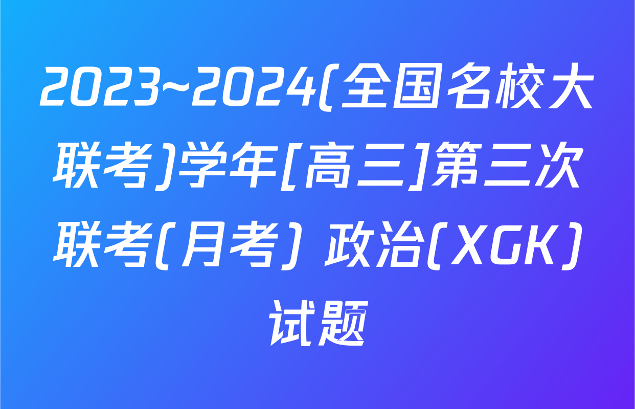 2023~2024(全国名校大联考)学年[高三]第三次联考(月考) 政治(XGK)试题