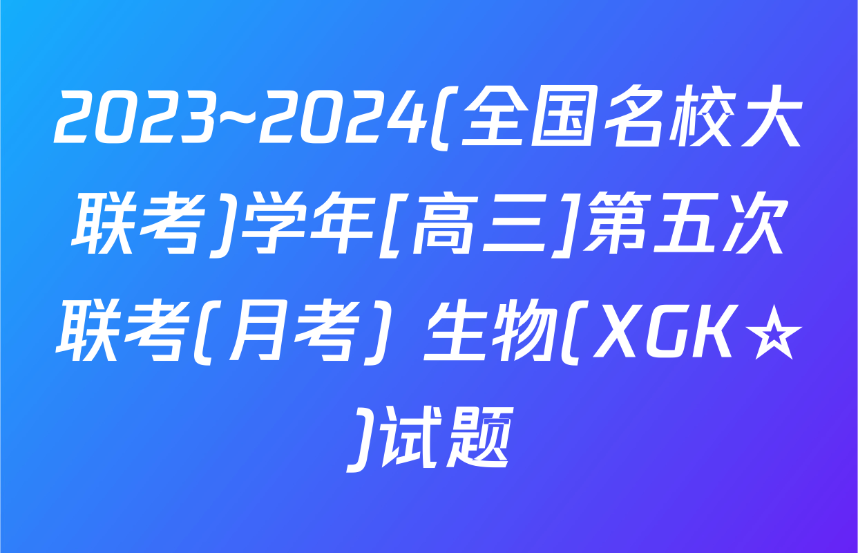 2023~2024(全国名校大联考)学年[高三]第五次联考(月考) 生物(XGK☆)试题