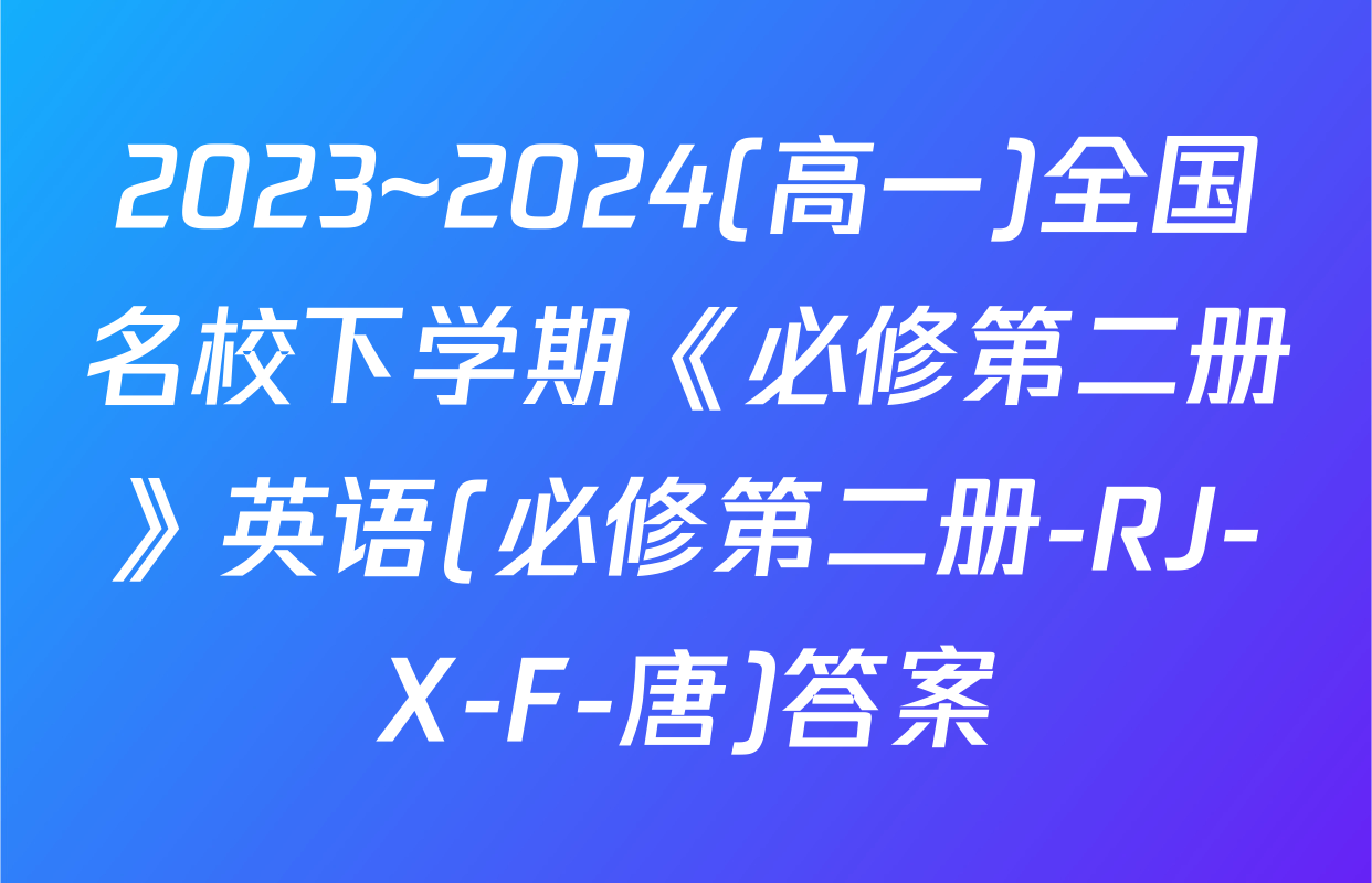 2023~2024(高一)全国名校下学期《必修第二册》英语(必修第二册-RJ-X-F-唐)答案