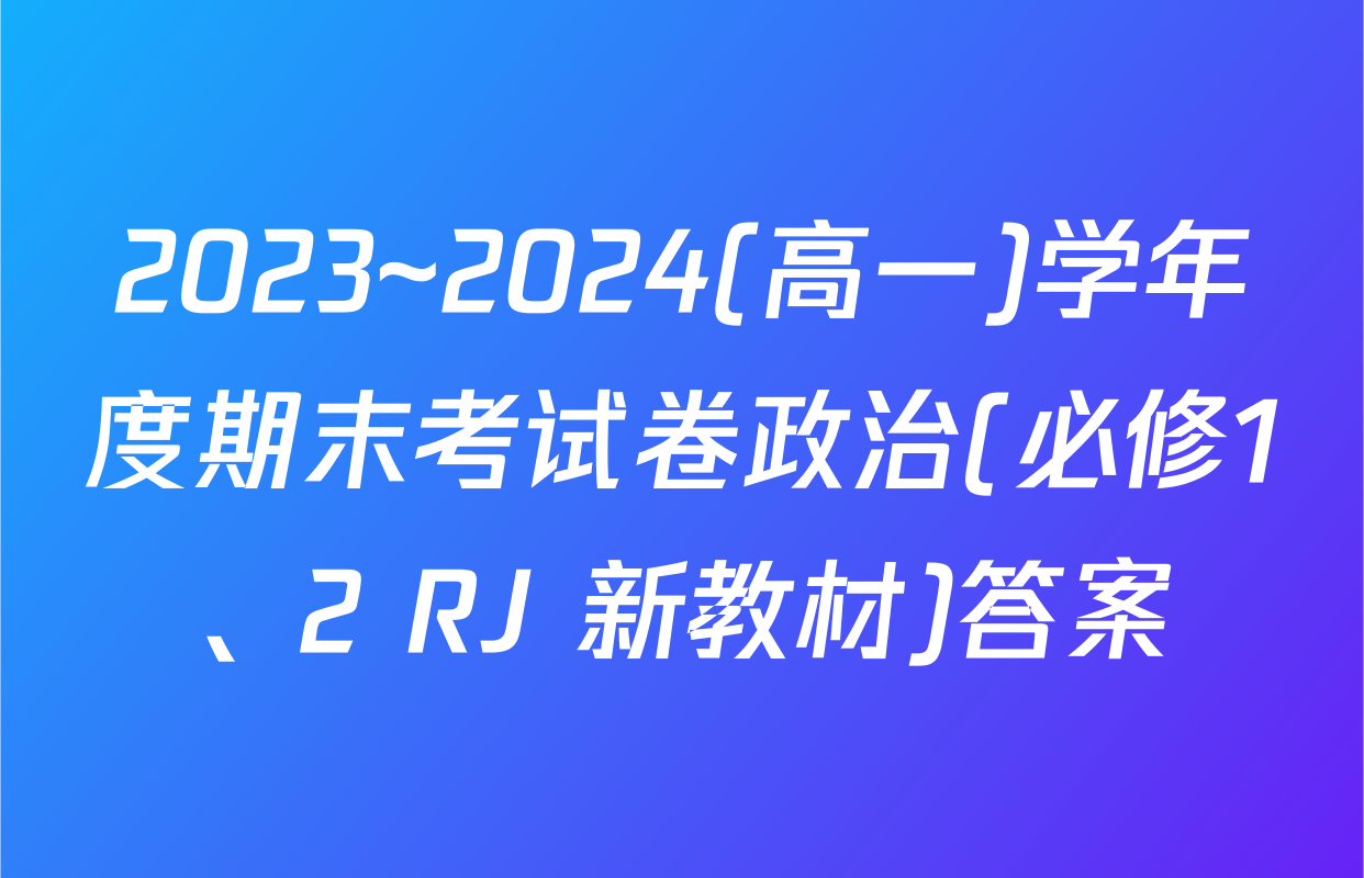 2023~2024(高一)学年度期末考试卷政治(必修1、2 RJ 新教材)答案