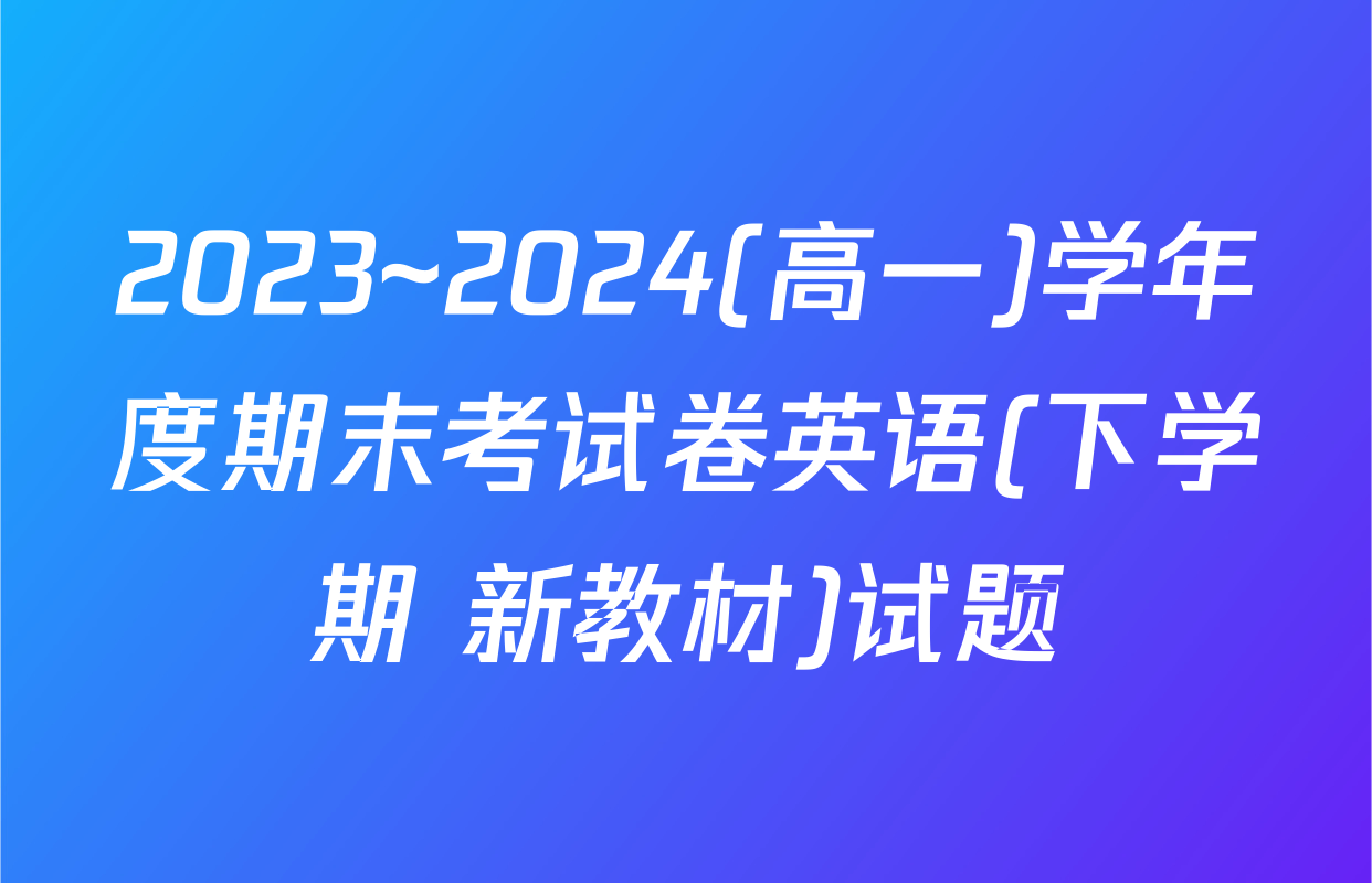 2023~2024(高一)学年度期末考试卷英语(下学期 新教材)试题