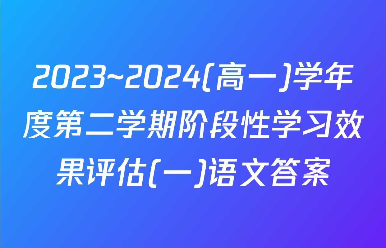 2023~2024(高一)学年度第二学期阶段性学习效果评估(一)语文答案