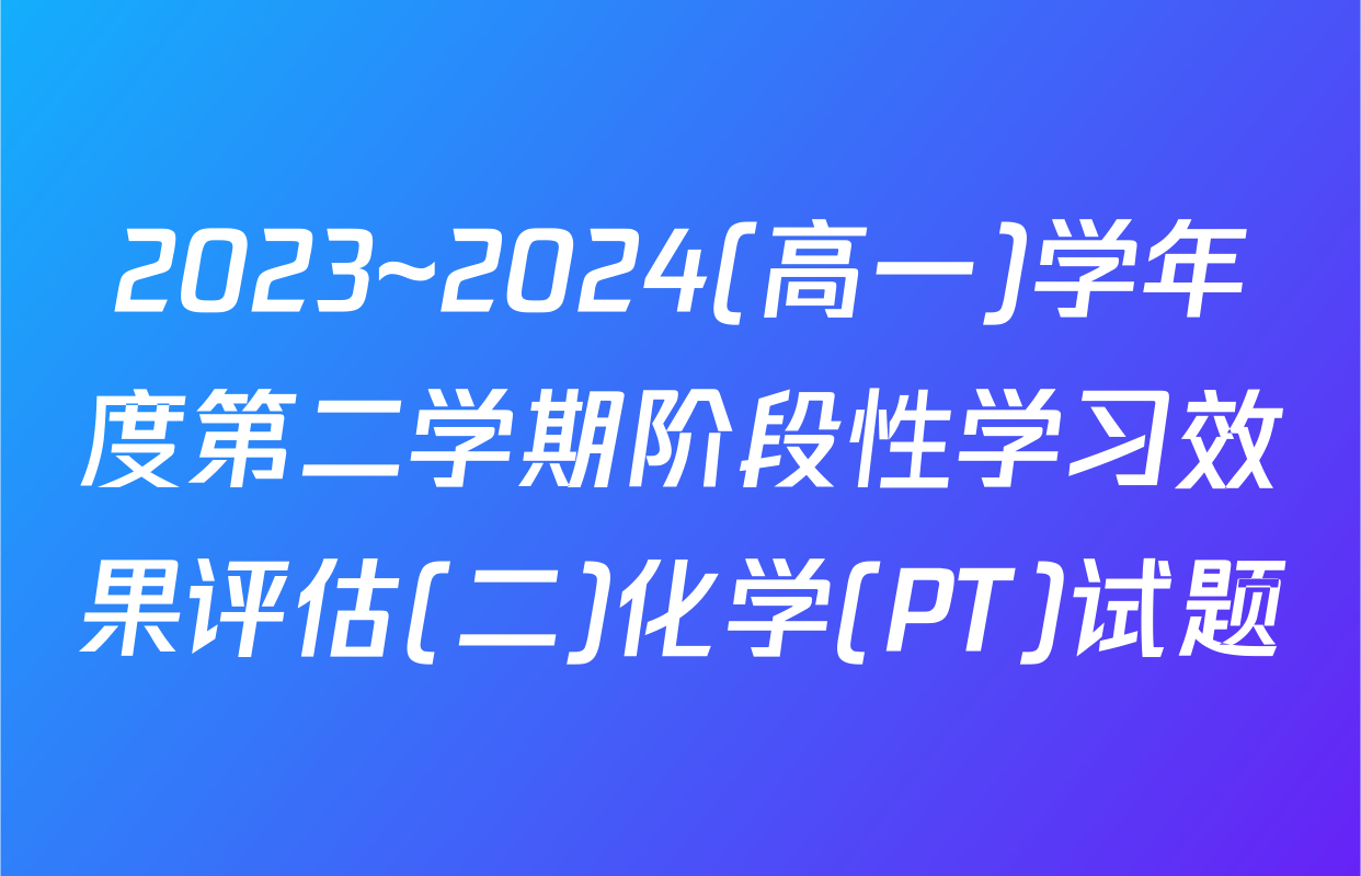 2023~2024(高一)学年度第二学期阶段性学习效果评估(二)化学(PT)试题