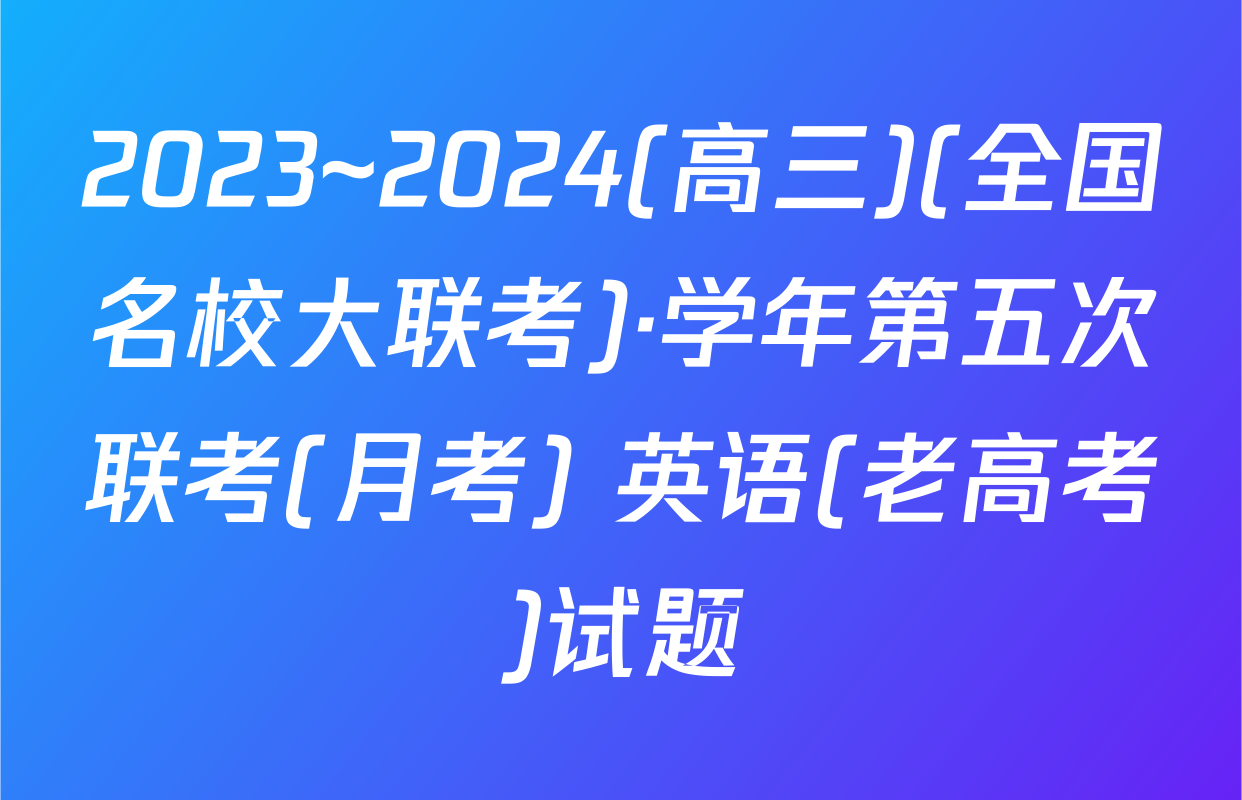 2023~2024(高三)(全国名校大联考)·学年第五次联考(月考) 英语(老高考)试题