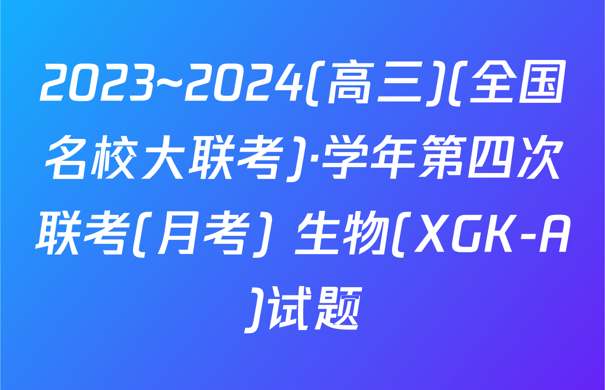 2023~2024(高三)(全国名校大联考)·学年第四次联考(月考) 生物(XGK-A)试题