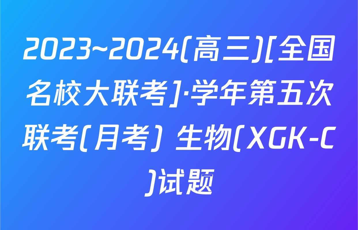 2023~2024(高三)[全国名校大联考]·学年第五次联考(月考) 生物(XGK-C)试题