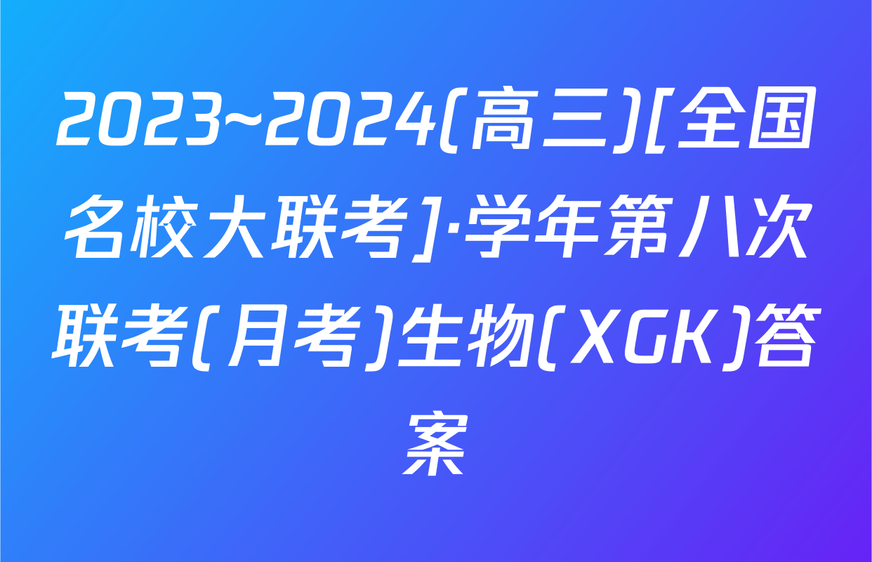 2023~2024(高三)[全国名校大联考]·学年第八次联考(月考)生物(XGK)答案
