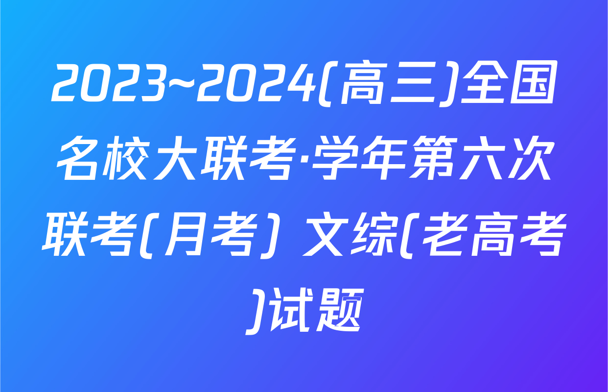 2023~2024(高三)全国名校大联考·学年第六次联考(月考) 文综(老高考)试题