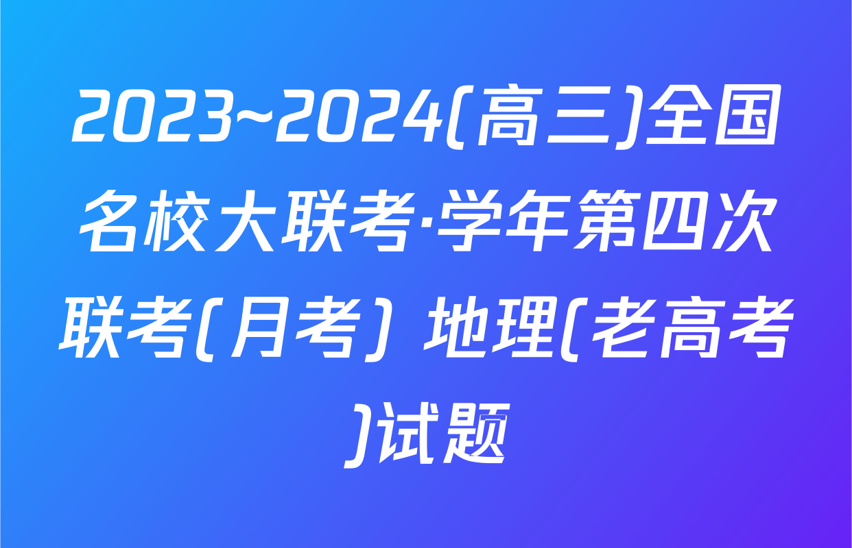 2023~2024(高三)全国名校大联考·学年第四次联考(月考) 地理(老高考)试题