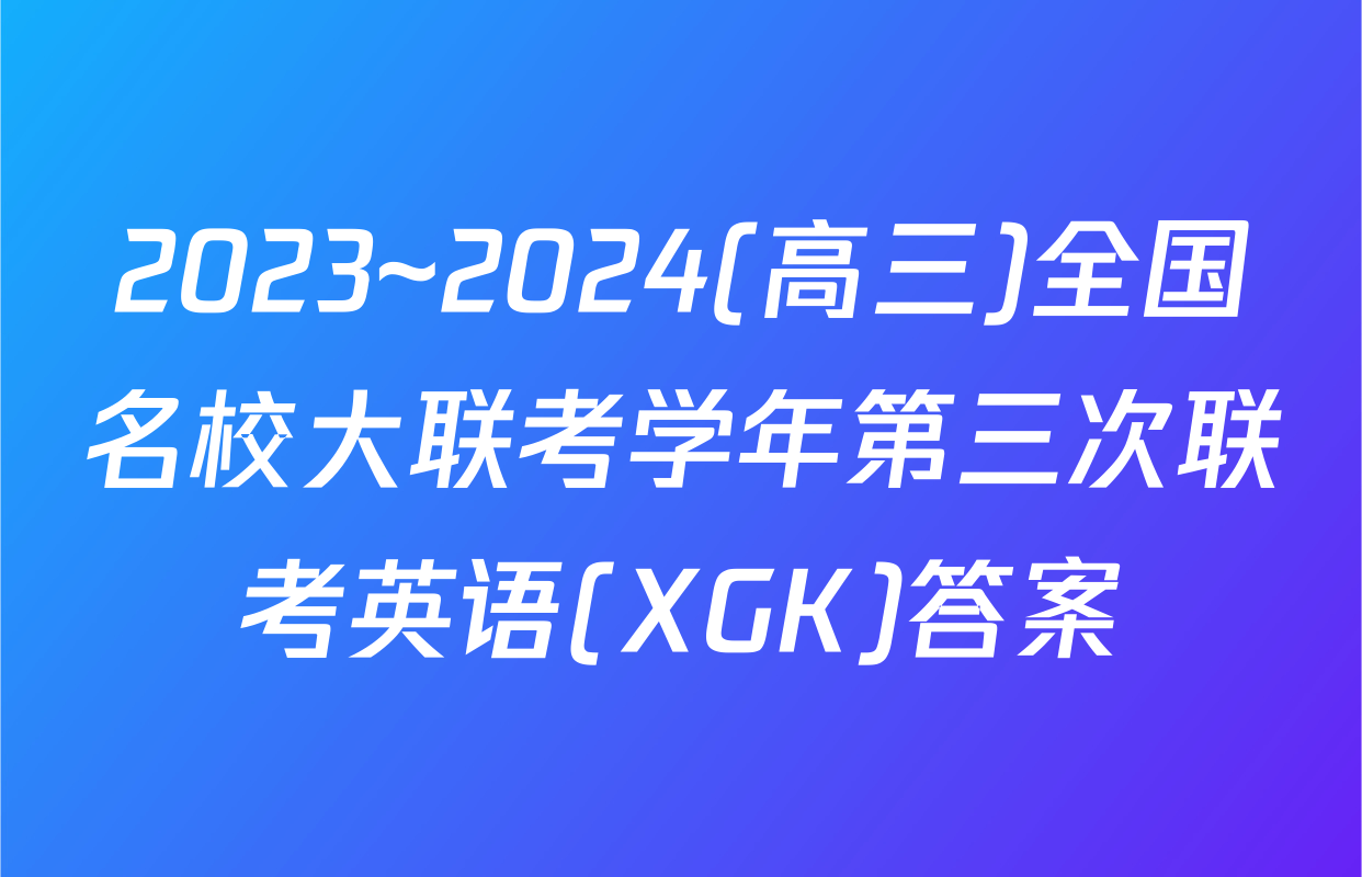 2023~2024(高三)全国名校大联考学年第三次联考英语(XGK)答案