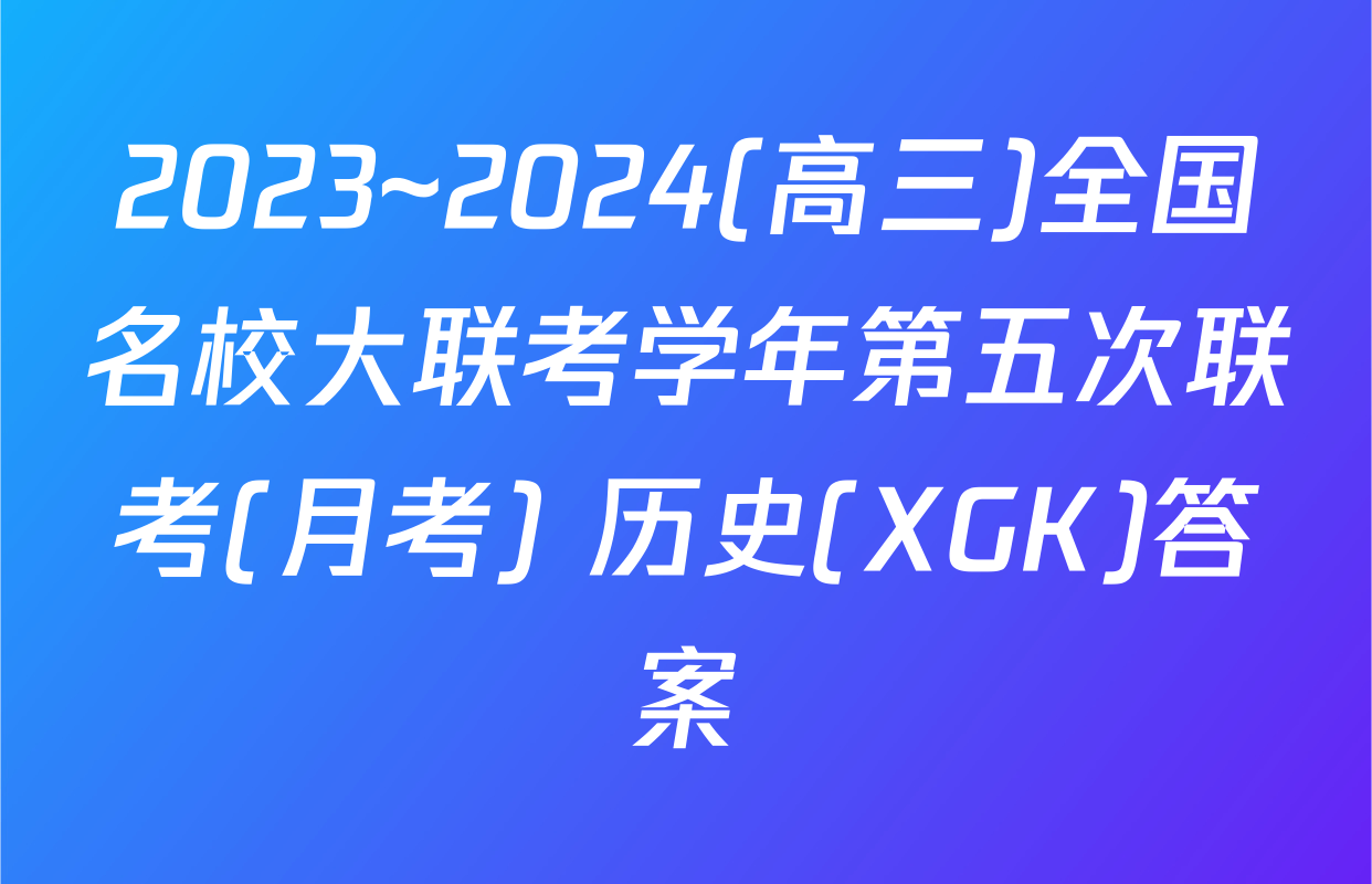 2023~2024(高三)全国名校大联考学年第五次联考(月考) 历史(XGK)答案